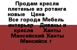 Продам кресла плетеные из ротанга новые › Цена ­ 15 000 - Все города Мебель, интерьер » Диваны и кресла   . Ханты-Мансийский,Ханты-Мансийск г.